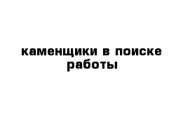 каменщики в поиске работы